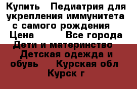 Купить : Педиатрия-для укрепления иммунитета(с самого рождения) › Цена ­ 100 - Все города Дети и материнство » Детская одежда и обувь   . Курская обл.,Курск г.